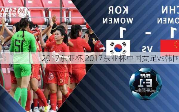 2017东亚杯,2017东亚杯中国女足vs韩国