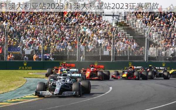 F1澳大利亚站2023,f1澳大利亚站2023正赛回放