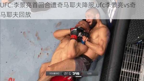 UFC:李景亮首回合遭奇马耶夫降服,ufc李景亮vs奇马耶夫回放